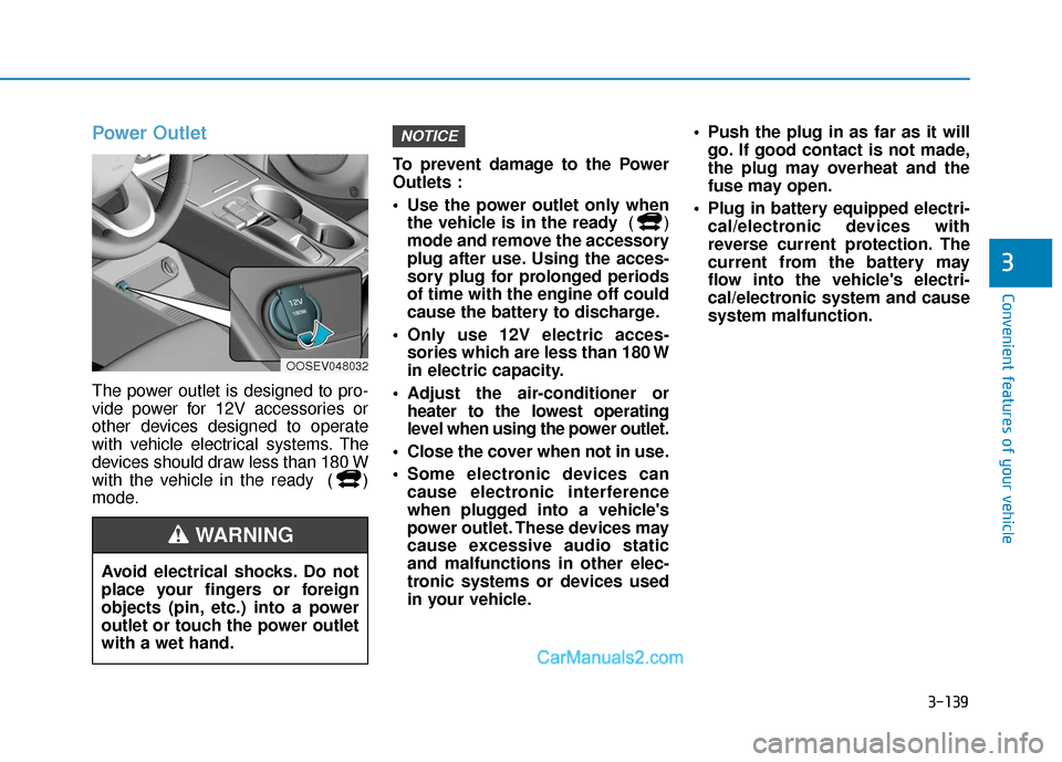 Hyundai Kona EV 2019 Owners Manual 3-139
Convenient features of your vehicle
3
Power Outlet
The power outlet is designed to pro-
vide power for 12V accessories or
other devices designed to operate
with vehicle electrical systems. The
d Hyundai Kona EV 2019 Owners Manual 3-139
Convenient features of your vehicle
3
Power Outlet
The power outlet is designed to pro-
vide power for 12V accessories or
other devices designed to operate
with vehicle electrical systems. The
d