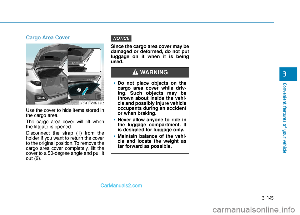 Hyundai Kona EV 2019 Owners Manual 3-145
Convenient features of your vehicle
3
Cargo Area Cover
Use the cover to hide items stored in
the cargo area.
The cargo area cover will lift when
the liftgate is opened.
Disconnect the strap (1) Hyundai Kona EV 2019 Owners Manual 3-145
Convenient features of your vehicle
3
Cargo Area Cover
Use the cover to hide items stored in
the cargo area.
The cargo area cover will lift when
the liftgate is opened.
Disconnect the strap (1)