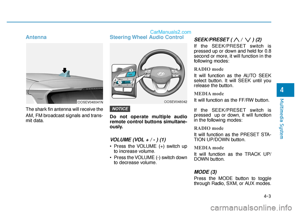 Hyundai Kona EV 2019  Owners Manual Antenna
The shark fin antenna will receive the
AM, FM broadcast signals and trans-
mit data.
Steering Wheel Audio Control
Do not operate multiple audio
remote control buttons simultane-
ously.
VOLUME 