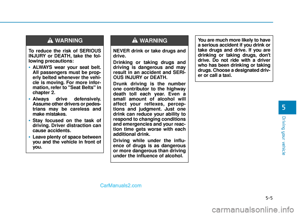 Hyundai Kona EV 2019  Owners Manual 5-5
Driving your vehicle
5
NEVER drink or take drugs and
drive.
Drinking or taking drugs and
driving is dangerous and may
result in an accident and SERI-
OUS INJURY or DEATH.
Drunk driving is the numb