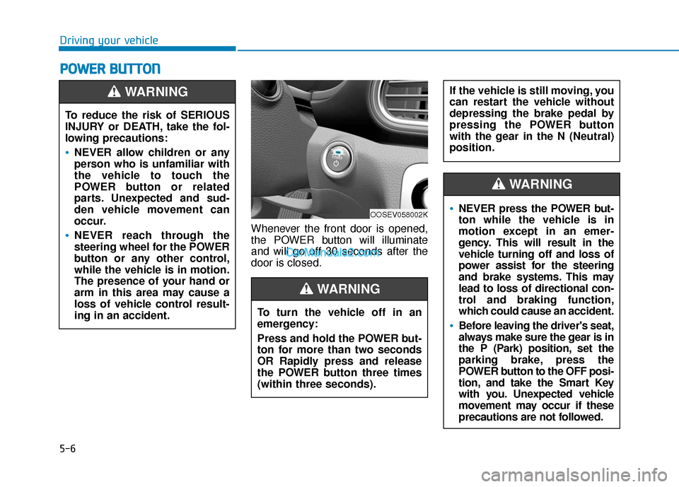 Hyundai Kona EV 2019  Owners Manual 5-6
Driving your vehicle
P
PO
O W
W E
ER
R  
 B
B U
U T
TT
TO
O N
N
Whenever the front door is opened,
the POWER button will illuminate
and will go off 30 seconds after the
door is closed.
To reduce t