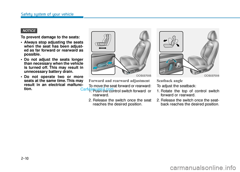Hyundai Kona EV 2019  Owners Manual 2-10
To prevent damage to the seats:
 Always stop adjusting the seatswhen the seat has been adjust-
ed as far forward or rearward as
possible.
 Do not adjust the seats longer than necessary when the v