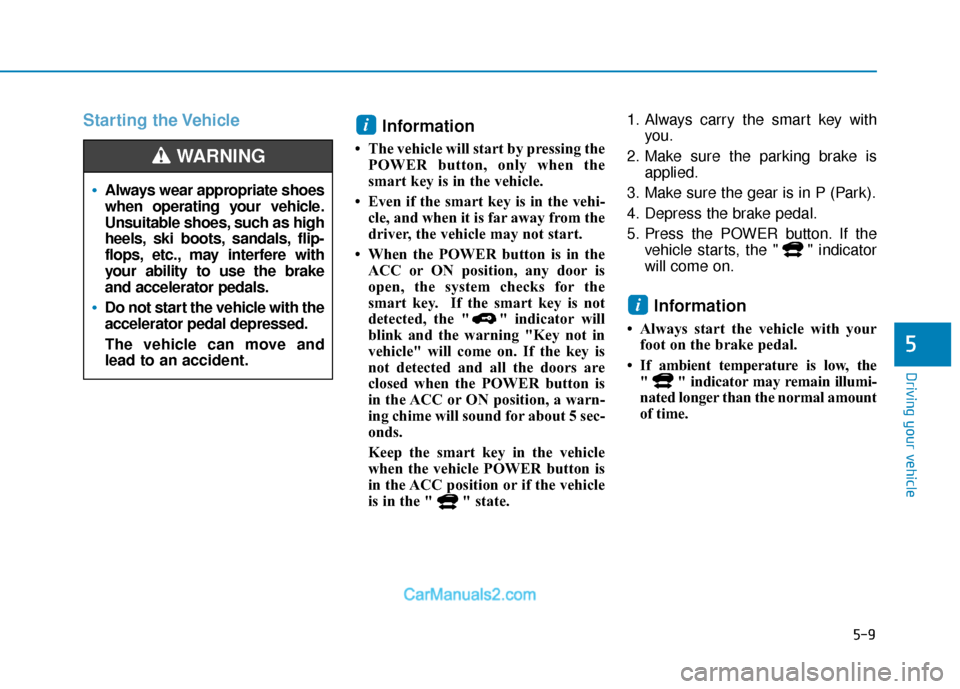 Hyundai Kona EV 2019  Owners Manual 5-9
Driving your vehicle
5
Starting the VehicleInformation 
• The vehicle will start by pressing the
POWER button, only when the
smart key is in the vehicle.
• Even if the smart key is in the vehi