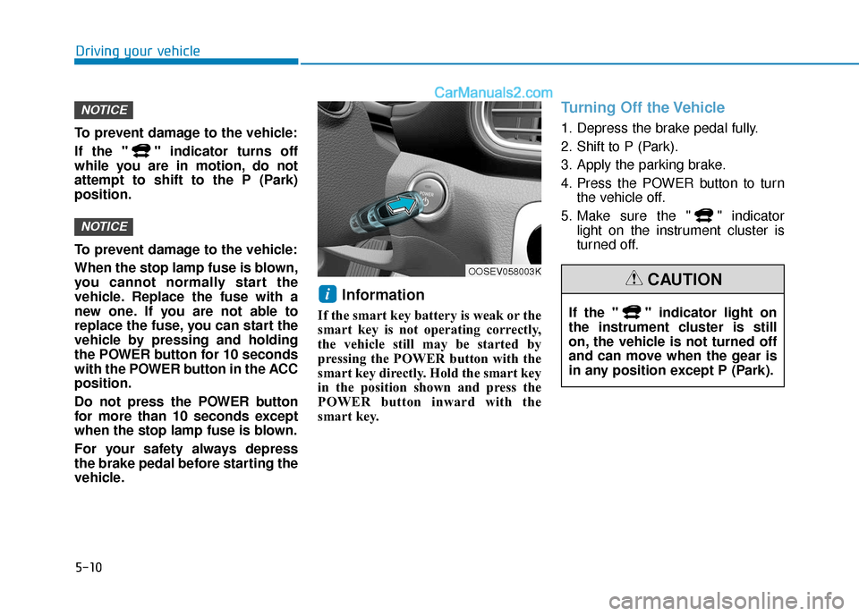 Hyundai Kona EV 2019  Owners Manual 5-10
Driving your vehicle
To prevent damage to the vehicle:
If the " " indicator turns off
while you are in motion, do not
attempt to shift to the P (Park)
position.
To prevent damage to the vehicle:
