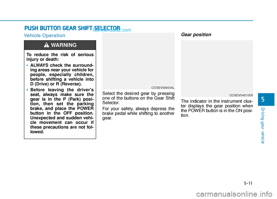 Hyundai Kona EV 2019  Owners Manual 5-11
Driving your vehicle
5
Vehicle Operation
Select the desired gear by pressing
one of the buttons on the Gear Shift
Selector.
For your safety, always depress the
brake pedal while shifting to anoth