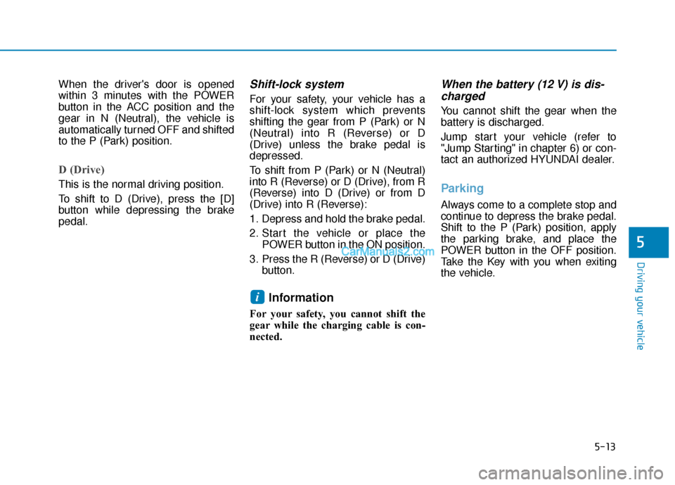 Hyundai Kona EV 2019  Owners Manual 5-13
Driving your vehicle
5
When the drivers door is opened
within 3 minutes with the POWER
button in the ACC position and the
gear in N (Neutral), the vehicle is
automatically turned OFF and shifted