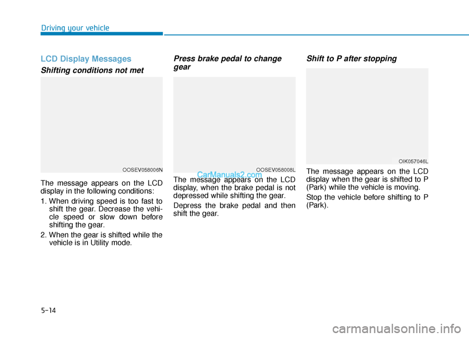 Hyundai Kona EV 2019  Owners Manual 5-14
Driving your vehicle
LCD Display Messages
Shifting conditions not met
The message appears on the LCD
display in the following conditions:
1. When driving speed is too fast toshift the gear. Decre