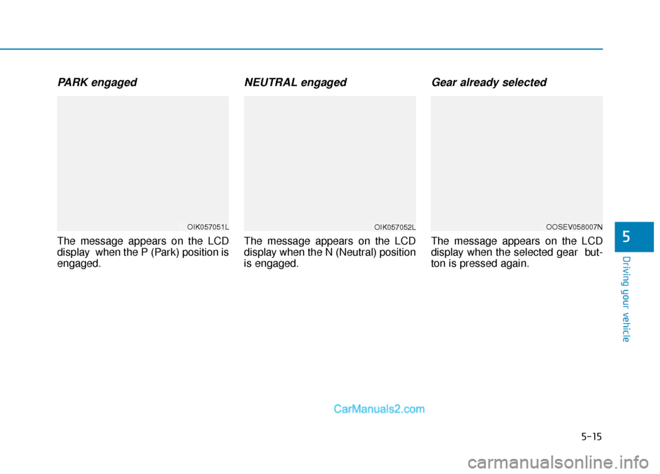 Hyundai Kona EV 2019  Owners Manual 5-15
Driving your vehicle
5
PARK engaged
The message appears on the LCD
display  when the P (Park) position is
engaged.
NEUTRAL engaged
The message appears on the LCD
display when the N (Neutral) posi