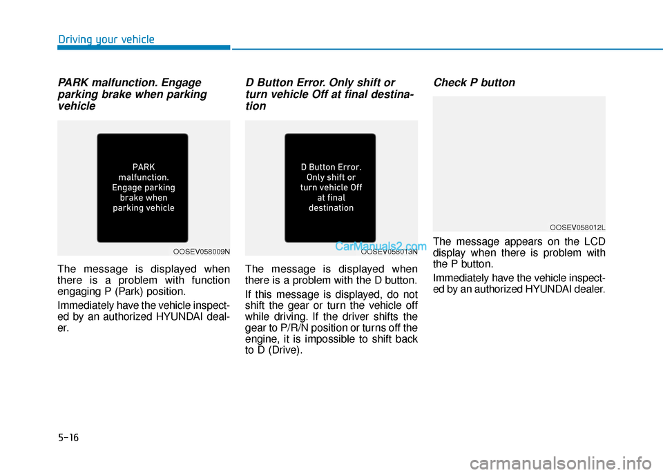 Hyundai Kona EV 2019  Owners Manual 5-16
Driving your vehicle
PARK malfunction. Engageparking brake when parkingvehicle
The message is displayed when
there is a problem with function
engaging P (Park) position.
Immediately have the vehi