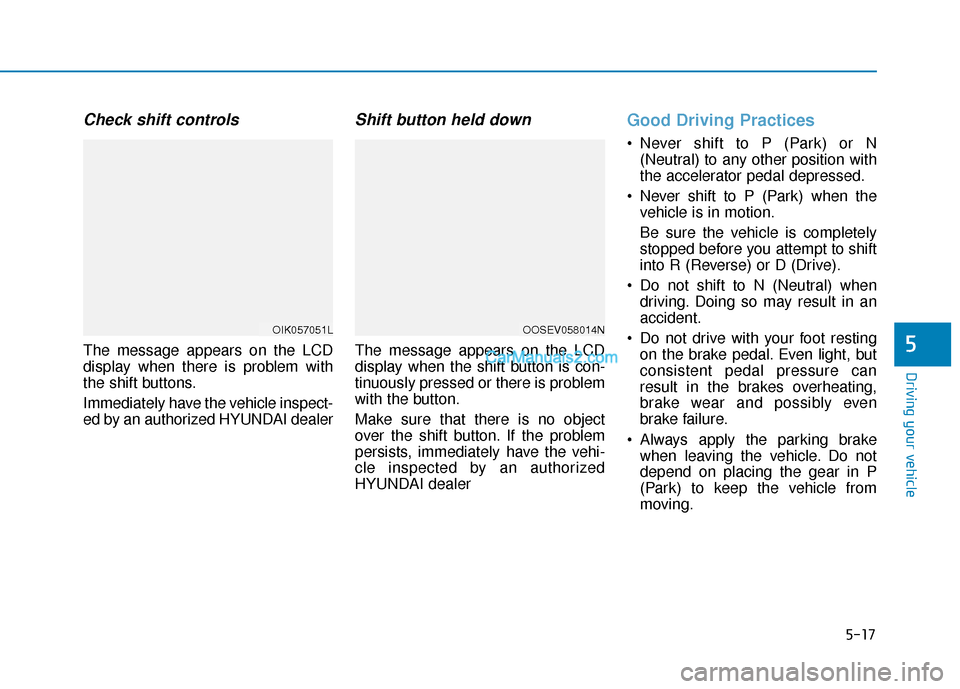 Hyundai Kona EV 2019  Owners Manual 5-17
Driving your vehicle
5
Check shift controls
The message appears on the LCD
display when there is problem with
the shift buttons.
Immediately have the vehicle inspect-
ed by an authorized HYUNDAI 