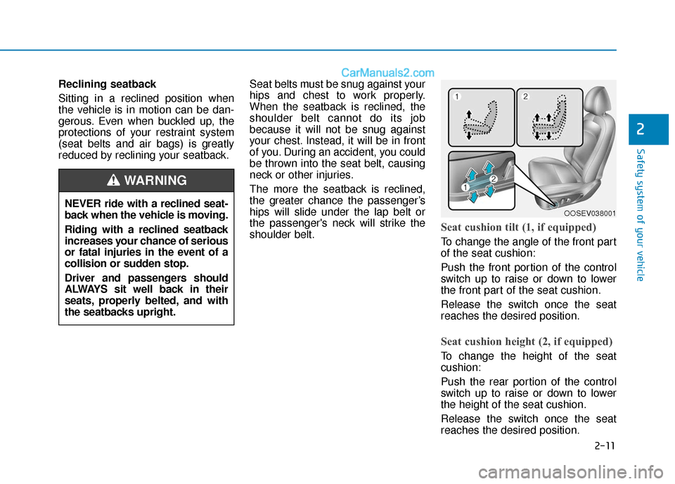 Hyundai Kona EV 2019  Owners Manual 2-11
Safety system of your vehicle
2
Reclining seatback 
Sitting in a reclined position when
the vehicle is in motion can be dan-
gerous. Even when buckled up, the
protections of your restraint system
