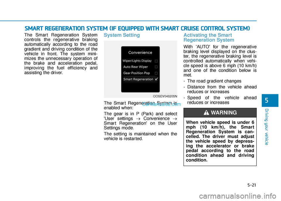 Hyundai Kona EV 2019  Owners Manual 5-21
Driving your vehicle
5
The Smart Regeneration System
controls the regenerative braking
automatically according to the road
gradient and driving condition of the
vehicle in front. The system mini-