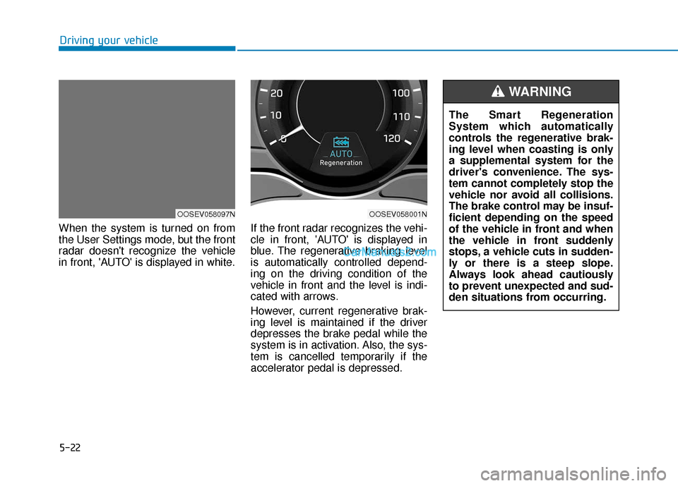 Hyundai Kona EV 2019  Owners Manual 5-22
Driving your vehicle
When the system is turned on from
the User Settings mode, but the front
radar doesnt recognize the vehicle
in front, AUTO is displayed in white. If the front radar recogni