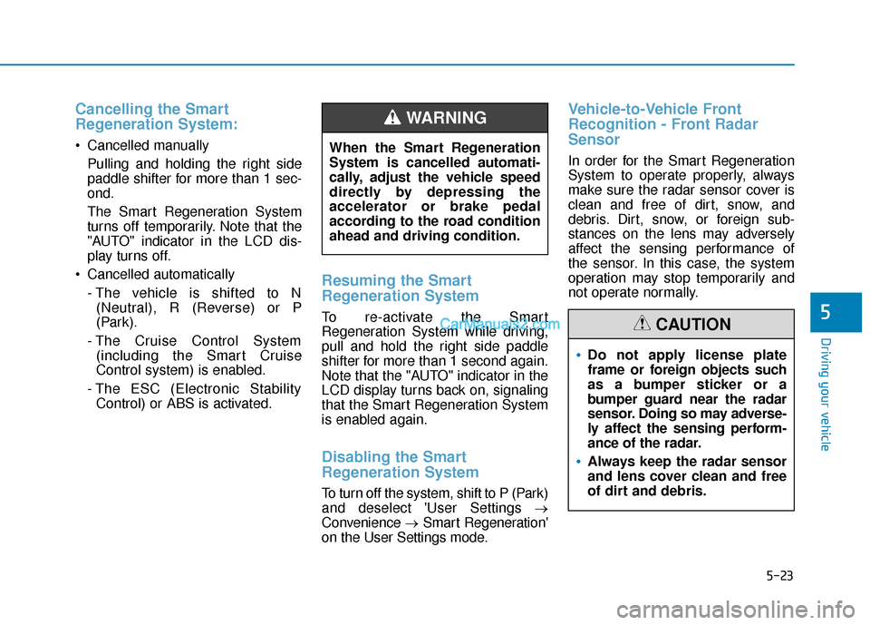 Hyundai Kona EV 2019  Owners Manual 5-23
Driving your vehicle
5
Cancelling the Smart
Regeneration System:
 Cancelled manuallyPulling and holding the right side
paddle shifter for more than 1 sec-
ond.
The Smart Regeneration System
turns