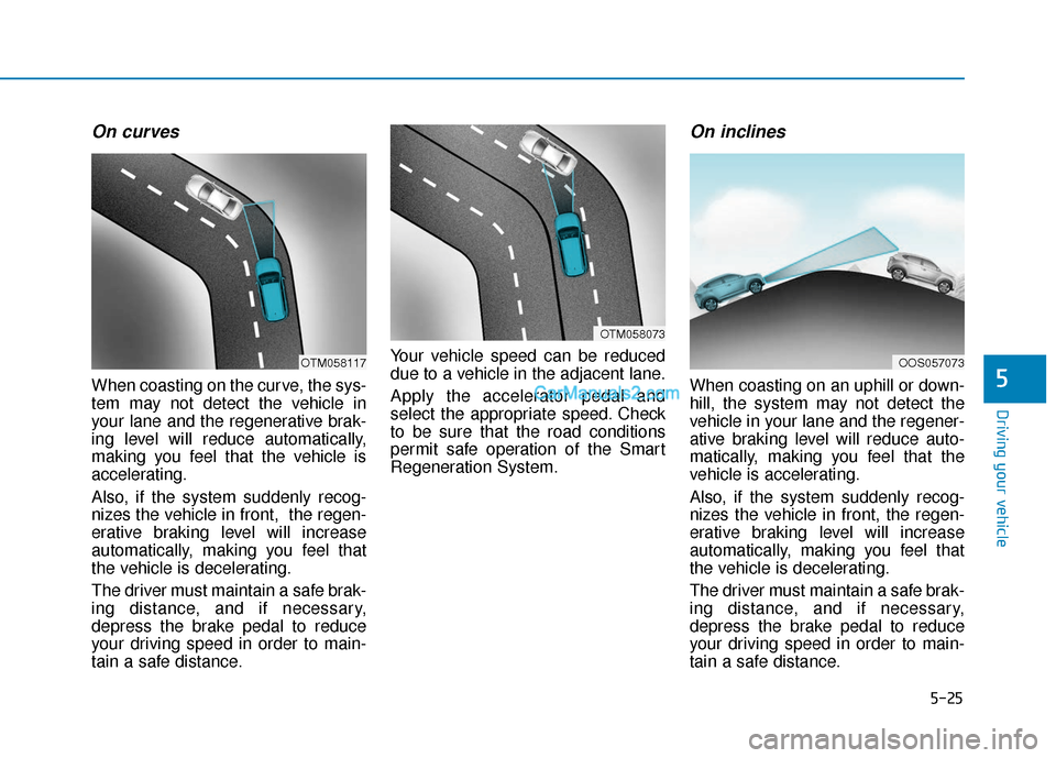 Hyundai Kona EV 2019  Owners Manual 5-25
Driving your vehicle
5
On curves
When coasting on the curve, the sys-
tem may not detect the vehicle in
your lane and the regenerative brak-
ing level will reduce automatically,
making you feel t