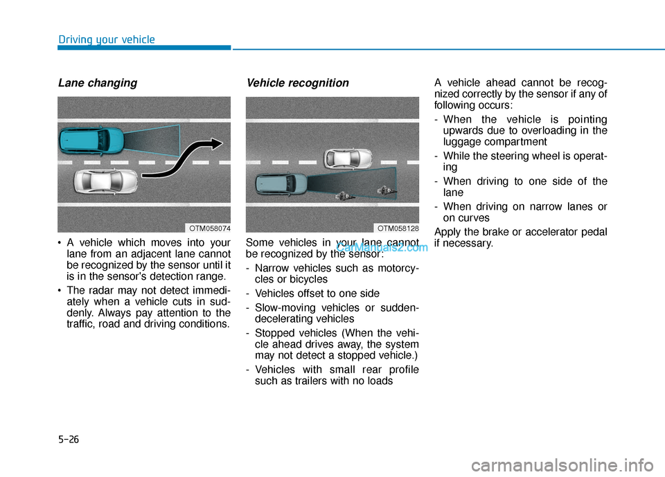 Hyundai Kona EV 2019  Owners Manual 5-26
Driving your vehicle
Lane changing
 A vehicle which moves into yourlane from an adjacent lane cannot
be recognized by the sensor until it
is in the sensors detection range.
 The radar may not de