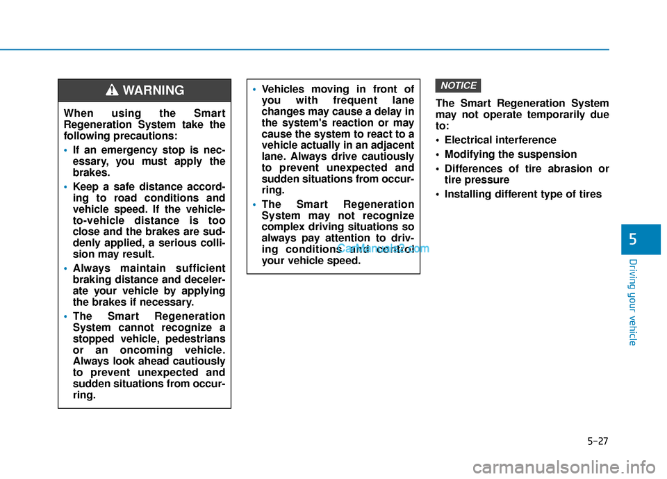 Hyundai Kona EV 2019  Owners Manual 5-27
Driving your vehicle
5
The Smart Regeneration System
may not operate temporarily due
to:
 Electrical interference
 Modifying the suspension
 Differences of tire abrasion ortire pressure 
 Install