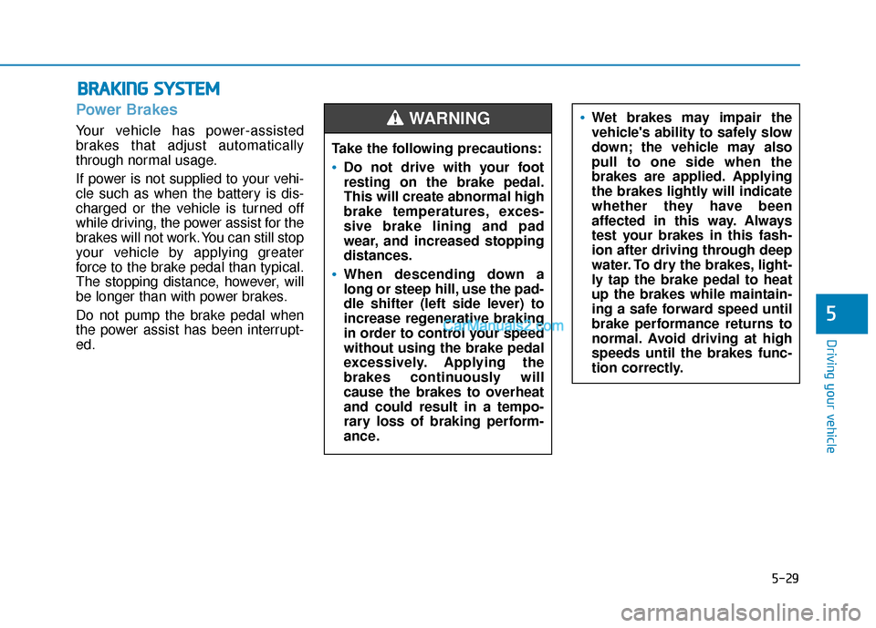 Hyundai Kona EV 2019 Owners Manual 5-29
Driving your vehicle
5
Power Brakes
Your vehicle has power-assisted
brakes that adjust automatically
through normal usage.
If power is not supplied to your vehi-
cle such as when the battery is d Hyundai Kona EV 2019 Owners Manual 5-29
Driving your vehicle
5
Power Brakes
Your vehicle has power-assisted
brakes that adjust automatically
through normal usage.
If power is not supplied to your vehi-
cle such as when the battery is d