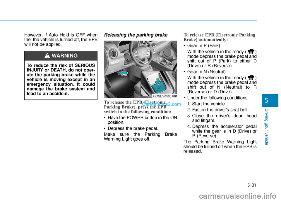 Hyundai Kona EV 2019 Owners Manual 5-31
Driving your vehicle
5
However, if Auto Hold is OFF when
the the vehicle is turned off, the EPB
will not be applied.Releasing the parking brake
To release the EPB (Electronic
Parking Brake), pre Hyundai Kona EV 2019 Owners Manual 5-31
Driving your vehicle
5
However, if Auto Hold is OFF when
the the vehicle is turned off, the EPB
will not be applied.Releasing the parking brake
To release the EPB (Electronic
Parking Brake), pre
