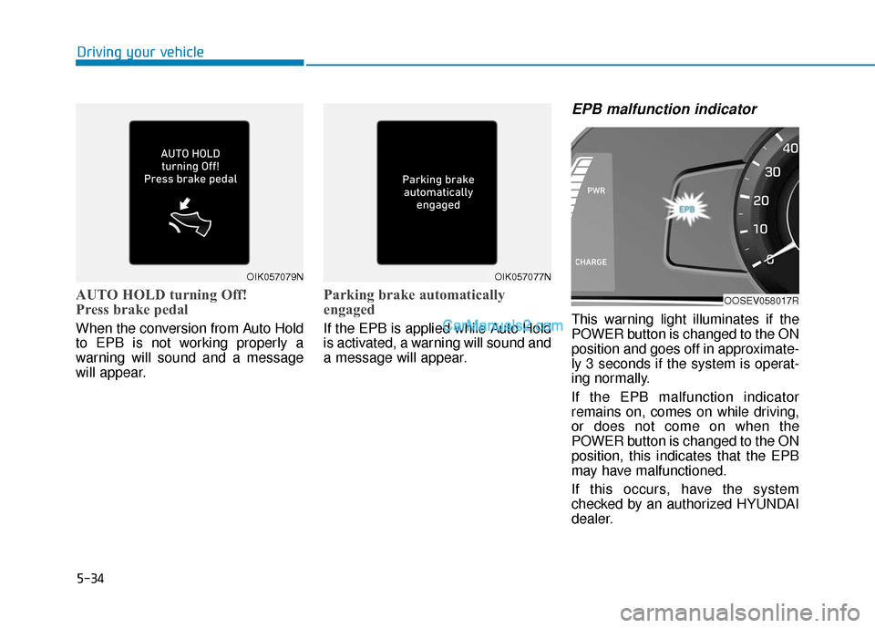 Hyundai Kona EV 2019 Owners Manual 5-34
Driving your vehicle
AUTO HOLD turning Off!
Press brake pedal
When the conversion from Auto Hold
to EPB is not working properly a
warning will sound and a message
will appear.
Parking brake autom Hyundai Kona EV 2019 Owners Manual 5-34
Driving your vehicle
AUTO HOLD turning Off!
Press brake pedal
When the conversion from Auto Hold
to EPB is not working properly a
warning will sound and a message
will appear.
Parking brake autom
