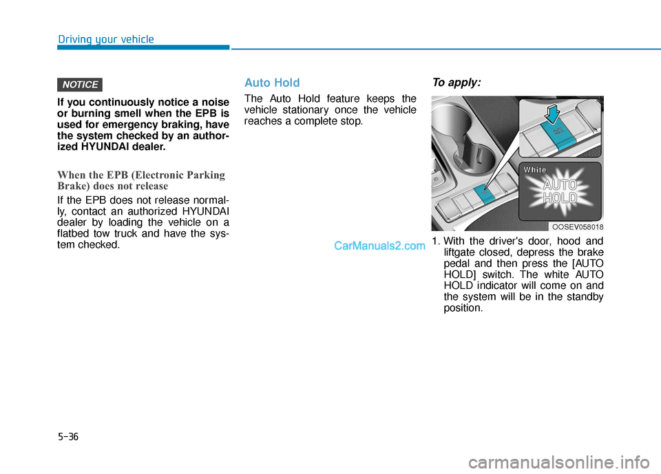 Hyundai Kona EV 2019 Owners Manual 5-36
Driving your vehicle
If you continuously notice a noise
or burning smell when the EPB is
used for emergency braking, have
the system checked by an author-
ized HYUNDAI dealer.
When the EPB (Elect Hyundai Kona EV 2019 Owners Manual 5-36
Driving your vehicle
If you continuously notice a noise
or burning smell when the EPB is
used for emergency braking, have
the system checked by an author-
ized HYUNDAI dealer.
When the EPB (Elect
