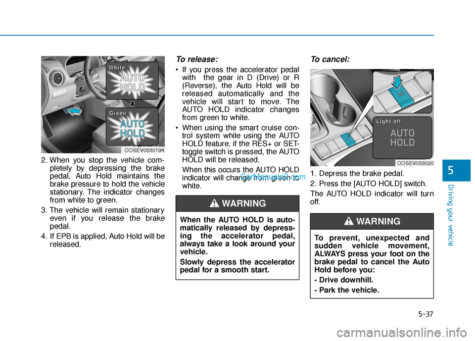 Hyundai Kona EV 2019 Owners Manual 5-37
Driving your vehicle
5
2. When you stop the vehicle com-pletely by depressing the brake
pedal, Auto Hold maintains the
brake pressure to hold the vehicle
stationary. The indicator changes
from wh Hyundai Kona EV 2019 Owners Manual 5-37
Driving your vehicle
5
2. When you stop the vehicle com-pletely by depressing the brake
pedal, Auto Hold maintains the
brake pressure to hold the vehicle
stationary. The indicator changes
from wh