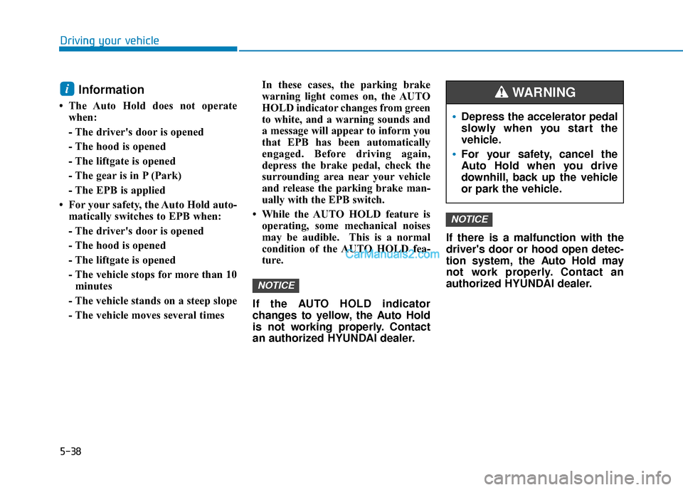 Hyundai Kona EV 2019 Owners Manual 5-38
Driving your vehicle
Information
• The Auto Hold does not operatewhen:
- The drivers door is opened
- The hood is opened
- The liftgate is opened
- The gear is in P (Park)
- The EPB is applied Hyundai Kona EV 2019 Owners Manual 5-38
Driving your vehicle
Information
• The Auto Hold does not operatewhen:
- The drivers door is opened
- The hood is opened
- The liftgate is opened
- The gear is in P (Park)
- The EPB is applied
