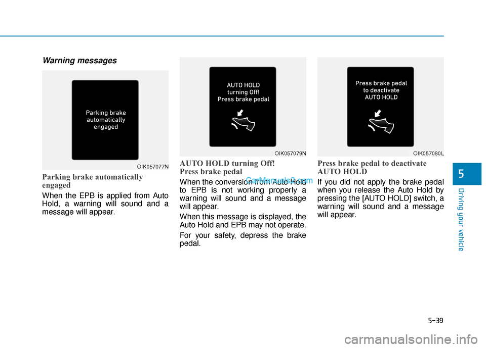 Hyundai Kona EV 2019 Owners Manual 5-39
Driving your vehicle
5
Warning messages
Parking brake automatically
engaged
When the EPB is applied from Auto
Hold, a warning will sound and a
message will appear.
AUTO HOLD turning Off!
Press br Hyundai Kona EV 2019 Owners Manual 5-39
Driving your vehicle
5
Warning messages
Parking brake automatically
engaged
When the EPB is applied from Auto
Hold, a warning will sound and a
message will appear.
AUTO HOLD turning Off!
Press br