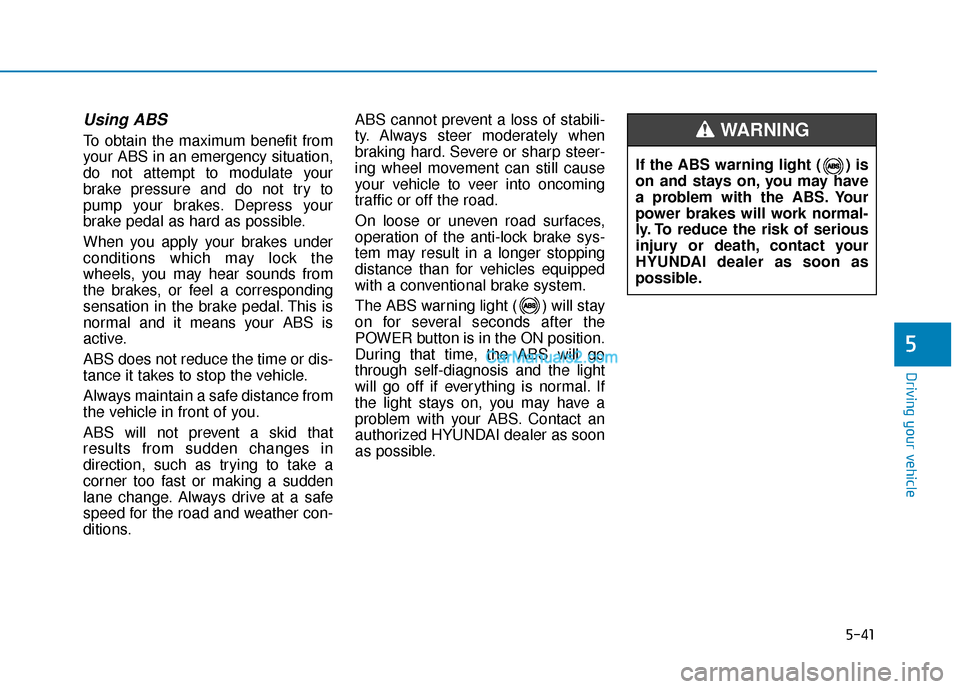Hyundai Kona EV 2019 Owners Manual 5-41
Driving your vehicle
5
Using ABS
To obtain the maximum benefit from
your ABS in an emergency situation,
do not attempt to modulate your
brake pressure and do not try to
pump your brakes. Depres Hyundai Kona EV 2019 Owners Manual 5-41
Driving your vehicle
5
Using ABS
To obtain the maximum benefit from
your ABS in an emergency situation,
do not attempt to modulate your
brake pressure and do not try to
pump your brakes. Depres