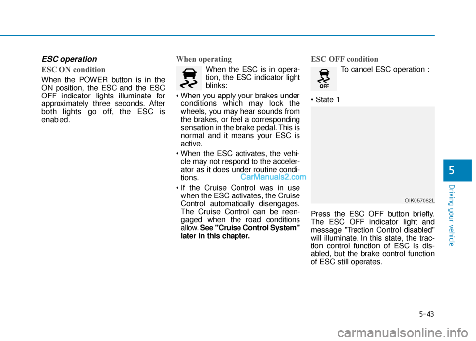 Hyundai Kona EV 2019 Owners Manual 5-43
Driving your vehicle
5
ESC operation
ESC ON condition
When the POWER button is in the
ON position, the ESC and the ESC
OFF indicator lights illuminate for
approximately three seconds. After
bot Hyundai Kona EV 2019 Owners Manual 5-43
Driving your vehicle
5
ESC operation
ESC ON condition
When the POWER button is in the
ON position, the ESC and the ESC
OFF indicator lights illuminate for
approximately three seconds. After
bot