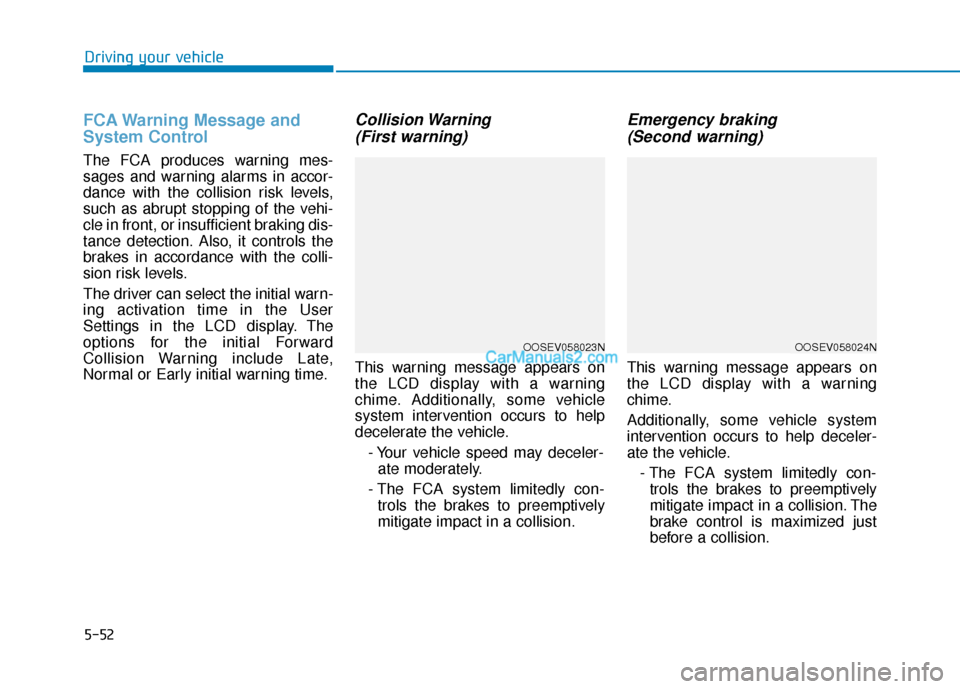 Hyundai Kona EV 2019  Owners Manual 5-52
Driving your vehicle
FCA Warning Message and
System Control
The FCA produces warning mes-
sages and warning alarms in accor-
dance with the collision risk levels,
such as abrupt stopping of the v