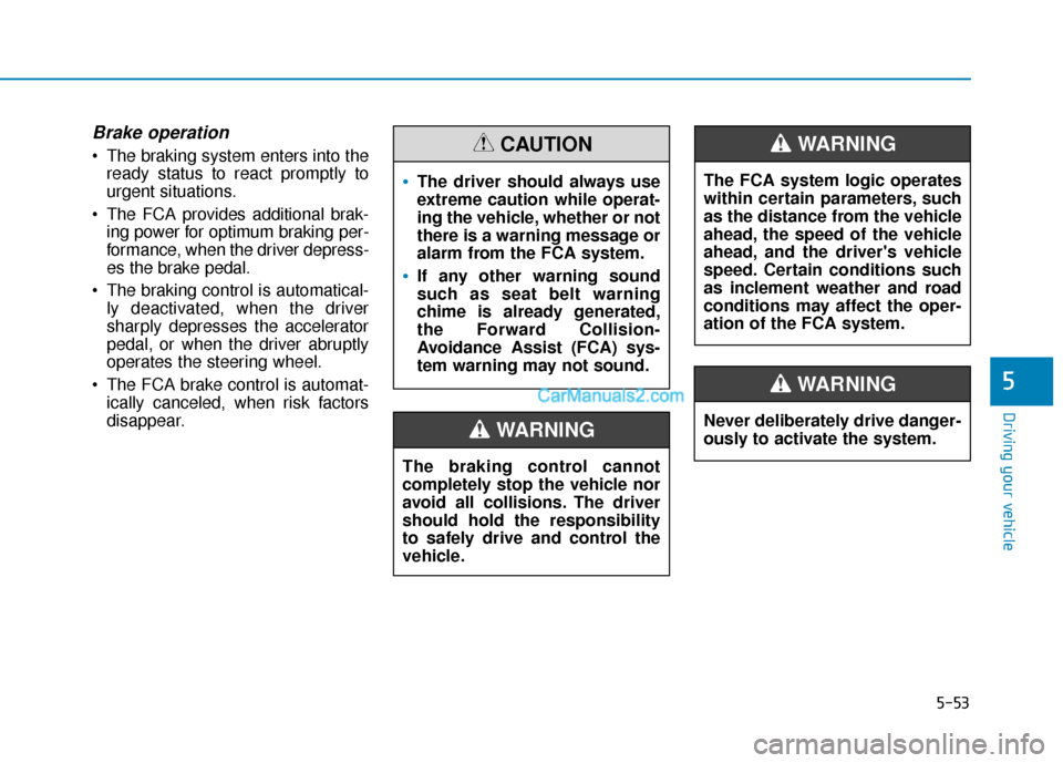 Hyundai Kona EV 2019  Owners Manual 5-53
Driving your vehicle
5
Brake operation
 The braking system enters into theready status to react promptly to
urgent situations.
 The FCA provides additional brak- ing power for optimum braking per