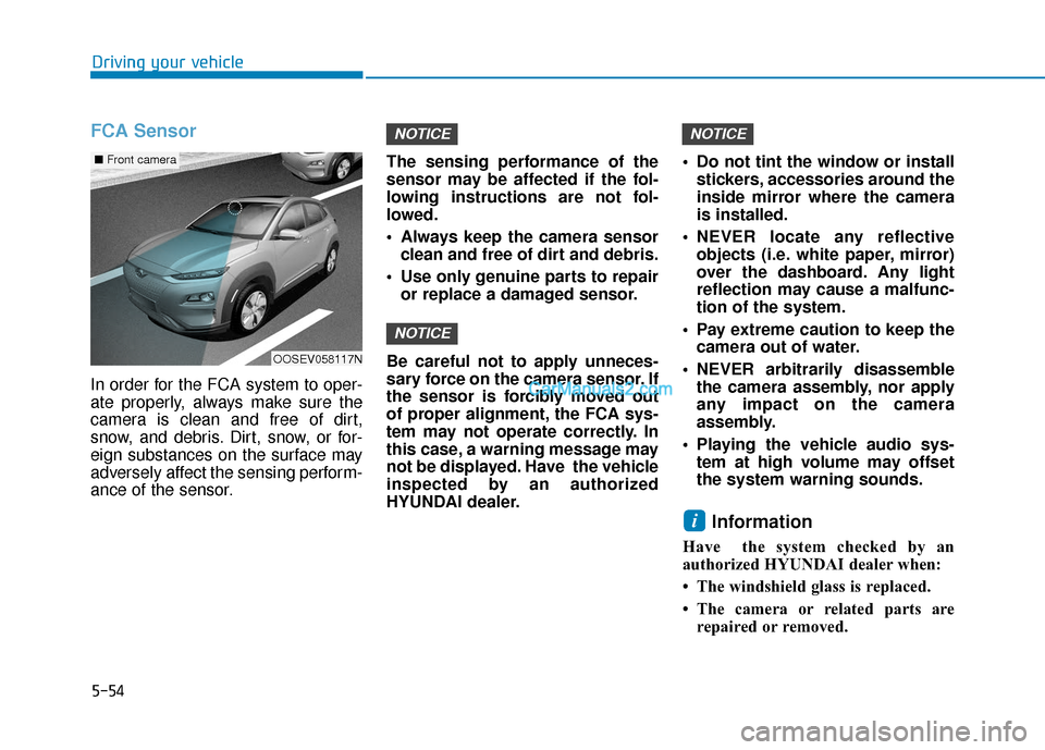 Hyundai Kona EV 2019  Owners Manual 5-54
Driving your vehicle
FCA Sensor
In order for the FCA system to oper-
ate properly, always make sure the
camera is clean and free of dirt,
snow, and debris. Dirt, snow, or for-
eign substances on 