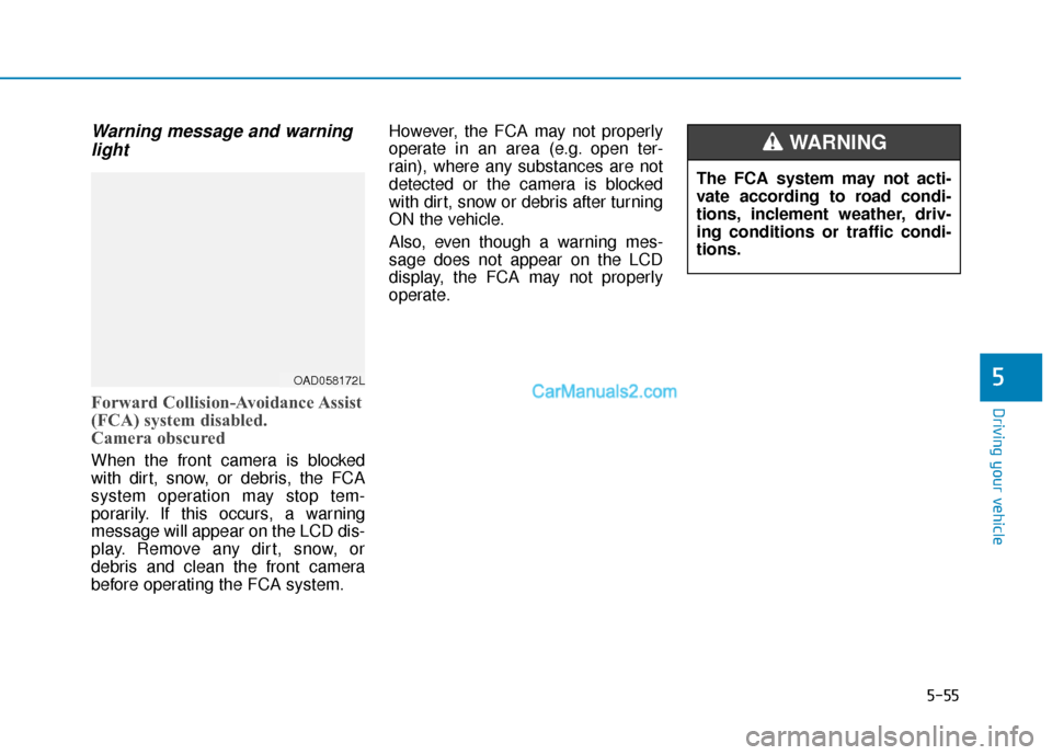Hyundai Kona EV 2019  Owners Manual 5-55
Driving your vehicle
5
Warning message and warninglight
Forward Collision-Avoidance Assist
(FCA) system disabled. 
Camera obscured
When the front camera is blocked
with dirt, snow, or debris, the