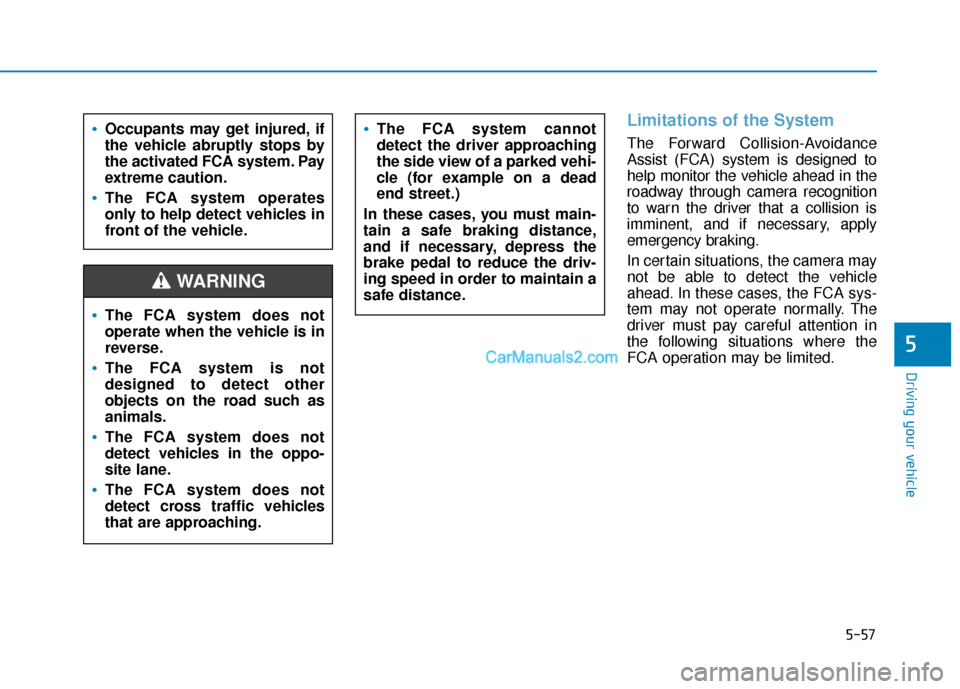 Hyundai Kona EV 2019  Owners Manual 5-57
Driving your vehicle
5
Limitations of the System
The Forward Collision-Avoidance
Assist (FCA) system is designed to
help monitor the vehicle ahead in the
roadway through camera recognition
to war