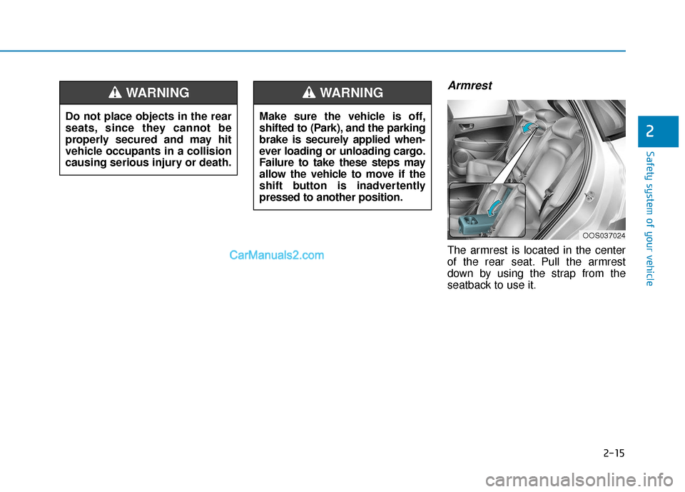 Hyundai Kona EV 2019  Owners Manual 2-15
Safety system of your vehicle
2
Armrest 
The armrest is located in the center
of the rear seat. Pull the armrest
down by using the strap from the
seatback to use it.
Do not place objects in the r