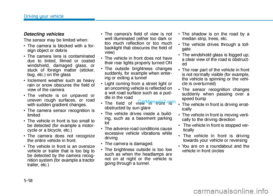 Hyundai Kona EV 2019 Owners Manual 5-58
Driving your vehicle
Detecting vehicles
The sensor may be limited when:
The camera is blocked with a for-eign object or debris
The camera lens is contaminated due to tinted, filmed or coated
wi Hyundai Kona EV 2019 Owners Manual 5-58
Driving your vehicle
Detecting vehicles
The sensor may be limited when:
The camera is blocked with a for-eign object or debris
The camera lens is contaminated due to tinted, filmed or coated
wi