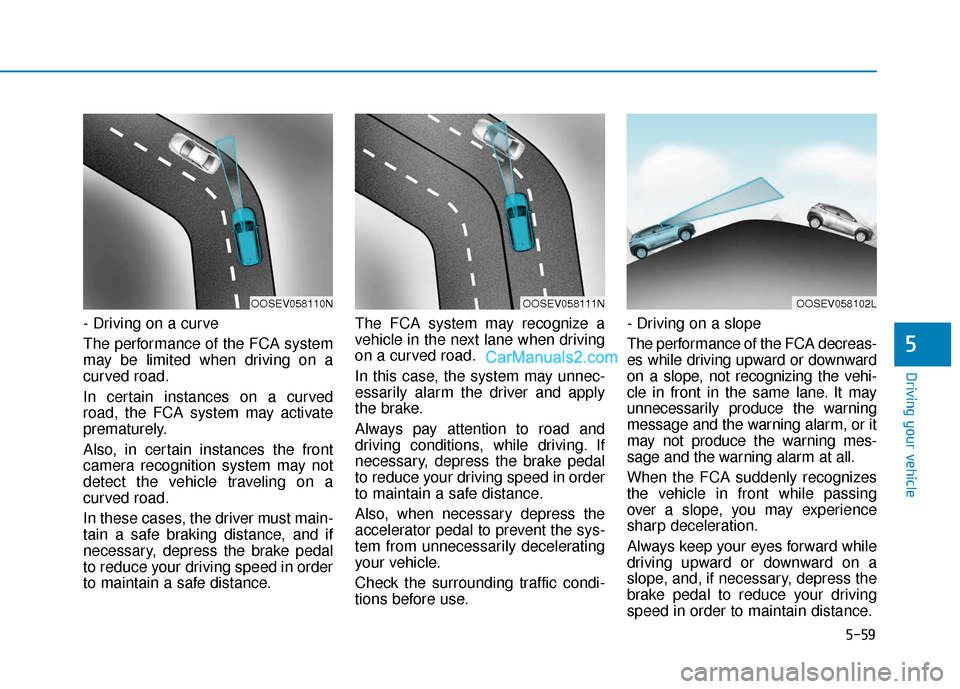 Hyundai Kona EV 2019 Owners Manual 5-59
Driving your vehicle
5
- Driving on a curve
The performance of the FCA system
may be limited when driving on a
curved road.
In certain instances on a curved
road, the FCA system may activate
prem Hyundai Kona EV 2019 Owners Manual 5-59
Driving your vehicle
5
- Driving on a curve
The performance of the FCA system
may be limited when driving on a
curved road.
In certain instances on a curved
road, the FCA system may activate
prem