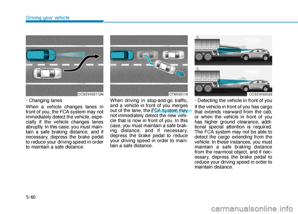 Hyundai Kona EV 2019 Owners Manual 5-60
Driving your vehicle
- Changing lanes
When a vehicle changes lanes in
front of you, the FCA system may not
immediately detect the vehicle, espe-
cially if the vehicle changes lanes
abruptly. In t Hyundai Kona EV 2019 Owners Manual 5-60
Driving your vehicle
- Changing lanes
When a vehicle changes lanes in
front of you, the FCA system may not
immediately detect the vehicle, espe-
cially if the vehicle changes lanes
abruptly. In t