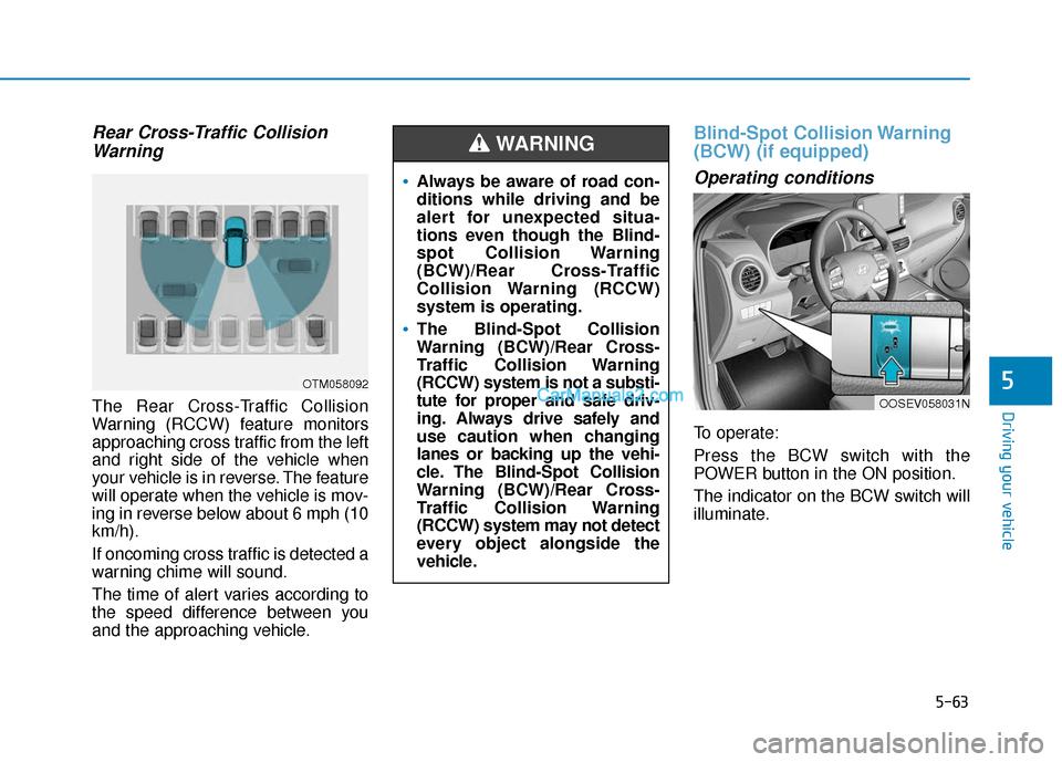 Hyundai Kona EV 2019  Owners Manual 5-63
Driving your vehicle
5
Rear Cross-Traffic CollisionWarning
The Rear Cross-Traffic Collision
Warning (RCCW) feature monitors
approaching cross traffic from the left
and right side of the vehicle w