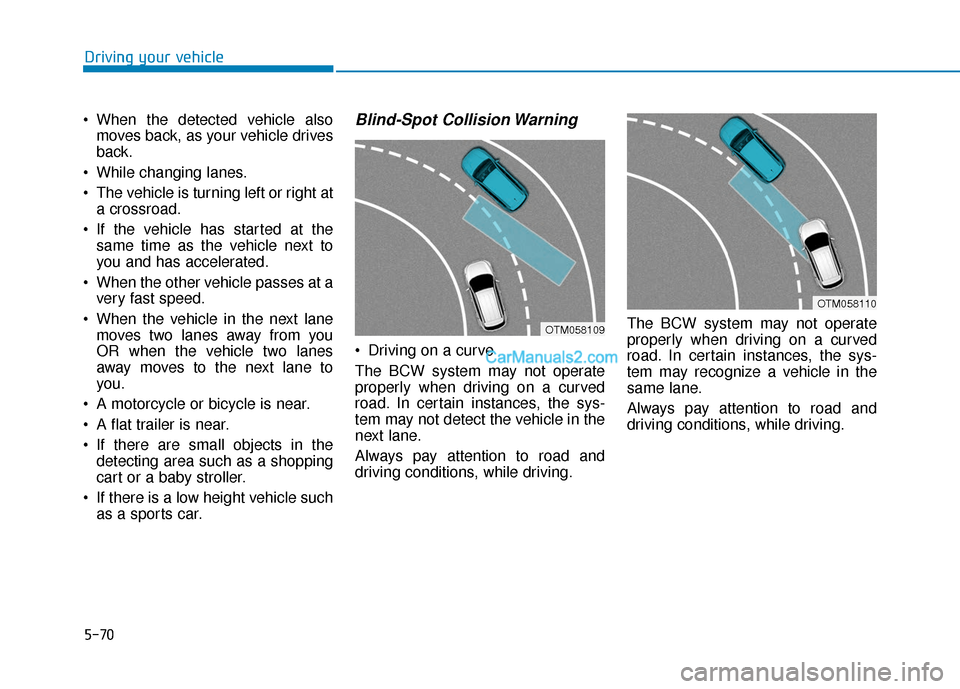 Hyundai Kona EV 2019 Owners Manual 5-70
Driving your vehicle
• When the detected vehicle also moves back, as your vehicle drives
back.
While changing lanes.
The vehicle is turning left or right at a crossroad.
If the vehicle has s Hyundai Kona EV 2019 Owners Manual 5-70
Driving your vehicle
• When the detected vehicle also moves back, as your vehicle drives
back.
While changing lanes.
The vehicle is turning left or right at a crossroad.
If the vehicle has s