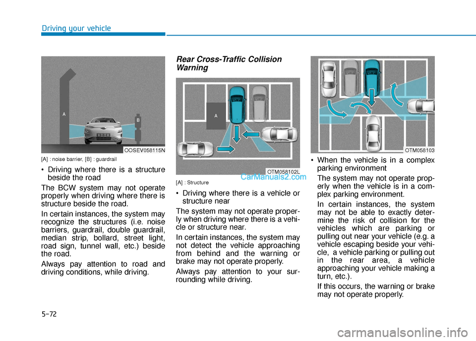 Hyundai Kona EV 2019  Owners Manual 5-72
[A] : noise barrier, [B] : guardrail
 Driving where there is a structurebeside the road
The BCW system may not operate
properly when driving where there is
structure beside the road.
In certain i