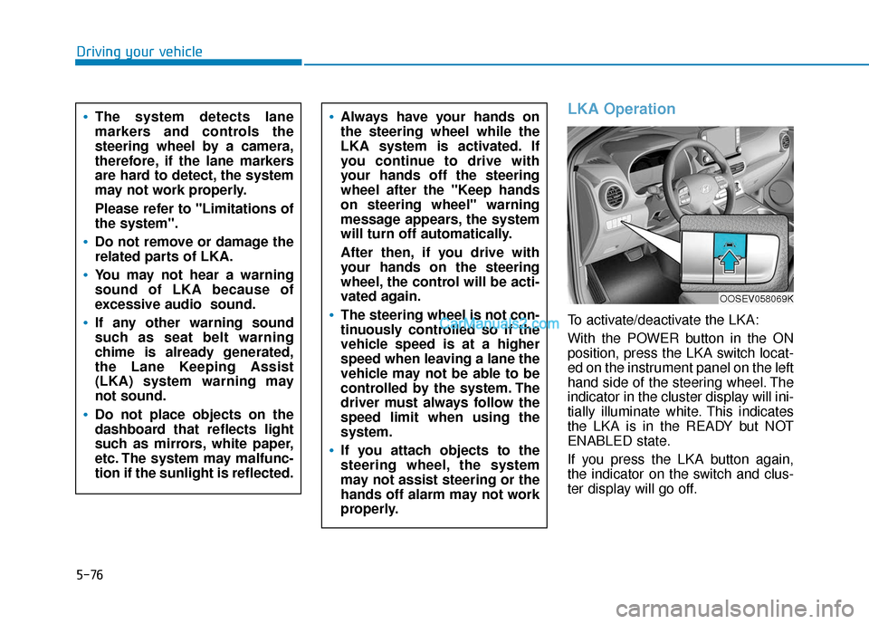 Hyundai Kona EV 2019 Owners Manual 5-76
Driving your vehicle
LKA Operation
To activate/deactivate the LKA:
With the POWER button in the ON
position, press the LKA switch locat-
ed on the instrument panel on the left
hand side of the st Hyundai Kona EV 2019 Owners Manual 5-76
Driving your vehicle
LKA Operation
To activate/deactivate the LKA:
With the POWER button in the ON
position, press the LKA switch locat-
ed on the instrument panel on the left
hand side of the st