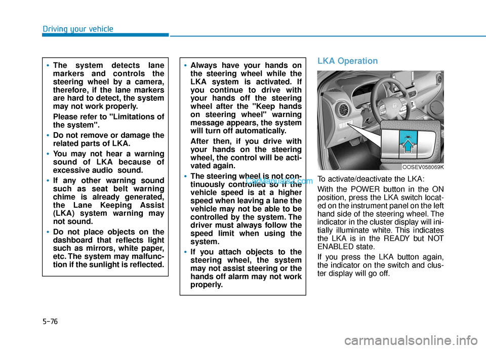 Hyundai Kona EV 2019  Owners Manual 5-76
Driving your vehicle
LKA Operation
To activate/deactivate the LKA:
With the POWER button in the ON
position, press the LKA switch locat-
ed on the instrument panel on the left
hand side of the st