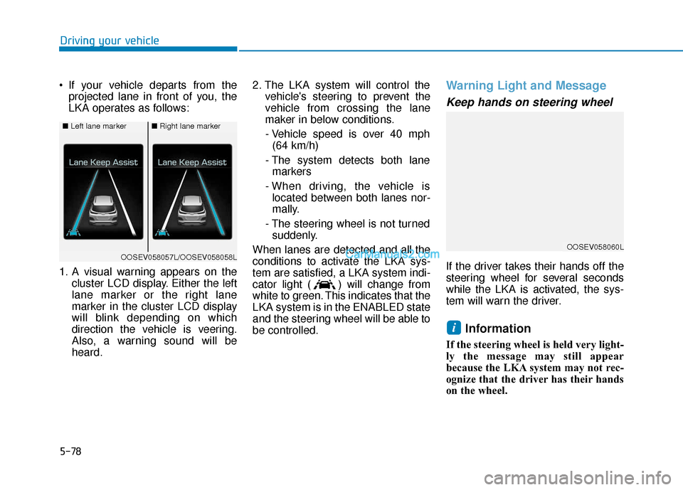 Hyundai Kona EV 2019  Owners Manual 5-78
Driving your vehicle
 If your vehicle departs from the projected lane in front of you, the
LKA operates as follows:
1. A visual warning appears on the cluster LCD display. Either the left
lane ma
