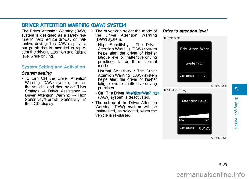 Hyundai Kona EV 2019  Owners Manual 5-83
Driving your vehicle
5
The Driver Attention Warning (DAW)
system is designed as a safety fea-
ture to help reduce drowsy or inat-
tentive driving. The DAW displays a
bar graph that is intended to