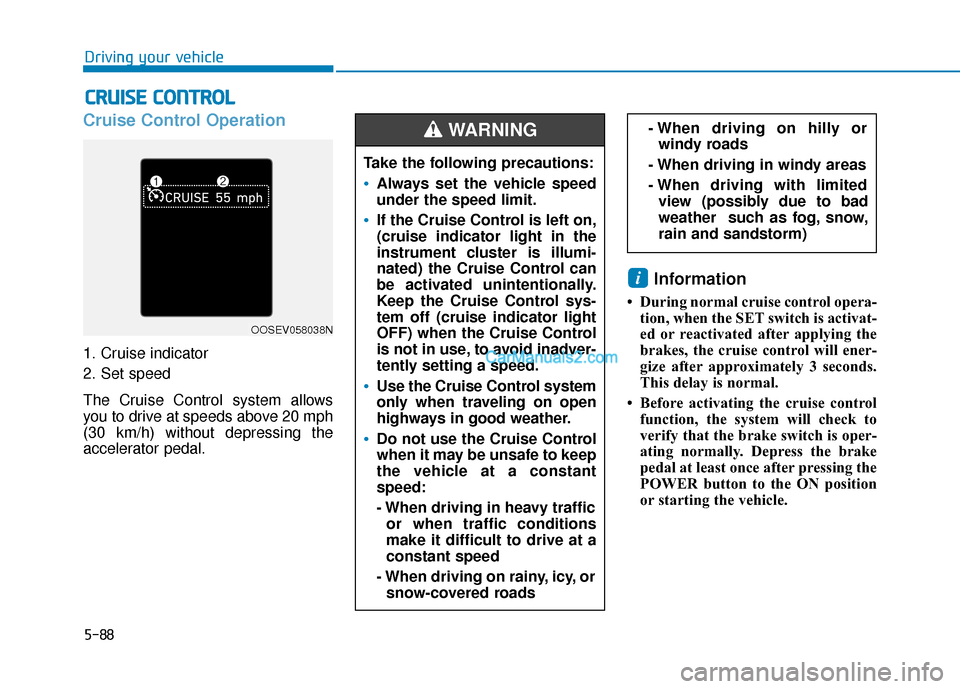 Hyundai Kona EV 2019 Owners Manual 5-88
Driving your vehicle
Cruise Control Operation
1. Cruise indicator
2. Set speed
The Cruise Control system allows
you to drive at speeds above 20 mph
(30 km/h) without depressing the
accelerator pe Hyundai Kona EV 2019 Owners Manual 5-88
Driving your vehicle
Cruise Control Operation
1. Cruise indicator
2. Set speed
The Cruise Control system allows
you to drive at speeds above 20 mph
(30 km/h) without depressing the
accelerator pe