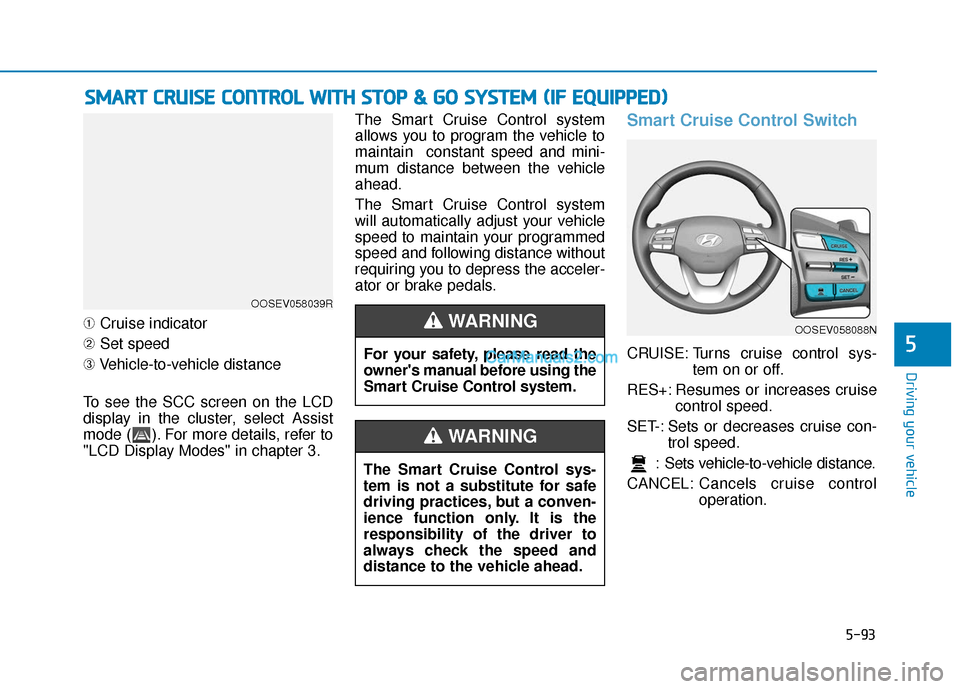 Hyundai Kona EV 2019 Owners Manual 5-93
Driving your vehicle
5
➀Cruise indicator
➁ Set speed
➂ Vehicle-to-vehicle distance
To see the SCC screen on the LCD
display in the cluster, select Assist
mode ( ). For more details, refer t Hyundai Kona EV 2019 Owners Manual 5-93
Driving your vehicle
5
➀Cruise indicator
➁ Set speed
➂ Vehicle-to-vehicle distance
To see the SCC screen on the LCD
display in the cluster, select Assist
mode ( ). For more details, refer t