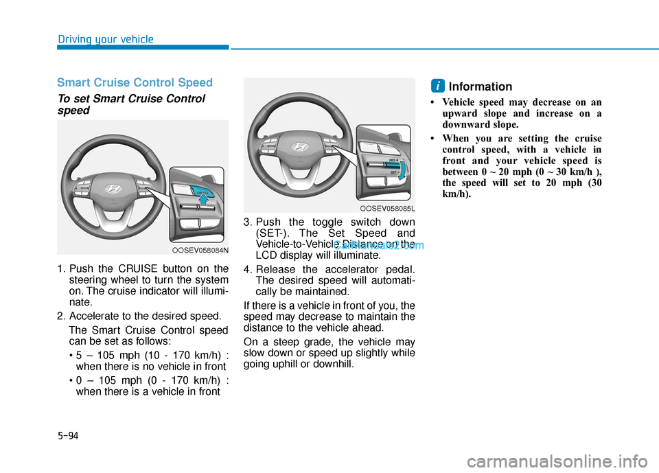 Hyundai Kona EV 2019 Owners Manual 5-94
Driving your vehicle
Smart Cruise Control Speed
To set Smart Cruise Controlspeed
1. Push the CRUISE button on the
steering wheel to turn the system
on. The cruise indicator will illumi-
nate.
2. Hyundai Kona EV 2019 Owners Manual 5-94
Driving your vehicle
Smart Cruise Control Speed
To set Smart Cruise Controlspeed
1. Push the CRUISE button on the
steering wheel to turn the system
on. The cruise indicator will illumi-
nate.
2.