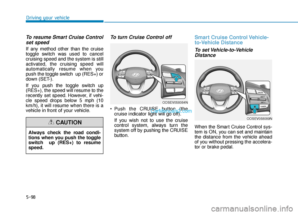 Hyundai Kona EV 2019 Owners Manual 5-98
Driving your vehicle
To resume Smart Cruise Controlset speed
If any method other than the cruise
toggle switch was used to cancel
cruising speed and the system is still
activated, the cruising sp Hyundai Kona EV 2019 Owners Manual 5-98
Driving your vehicle
To resume Smart Cruise Controlset speed
If any method other than the cruise
toggle switch was used to cancel
cruising speed and the system is still
activated, the cruising sp